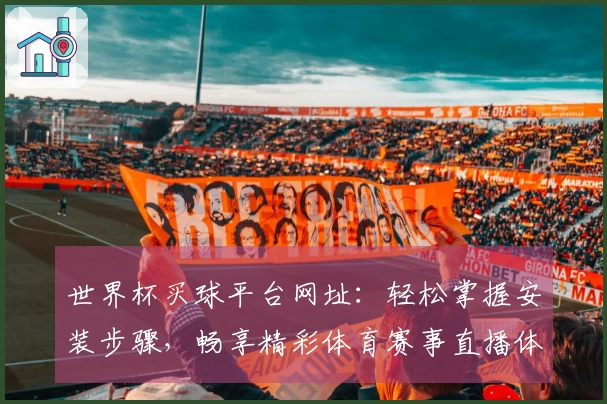世界杯买球平台网址：轻松掌握安装步骤，畅享精彩体育赛事直播体验
