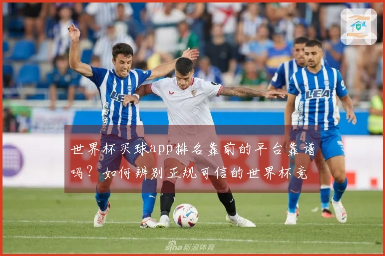 世界杯买球app排名靠前的平台靠谱吗？如何辨别正规可信的世界杯竞猜网站