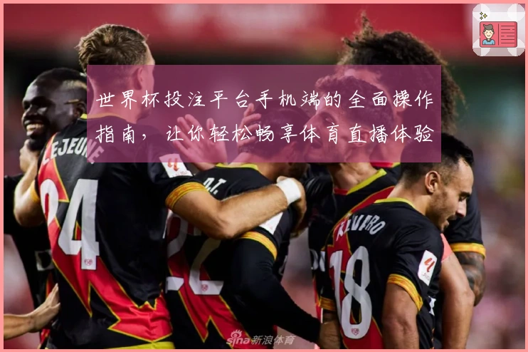 世界杯投注平台手机端的全面操作指南，让你轻松畅享体育直播体验