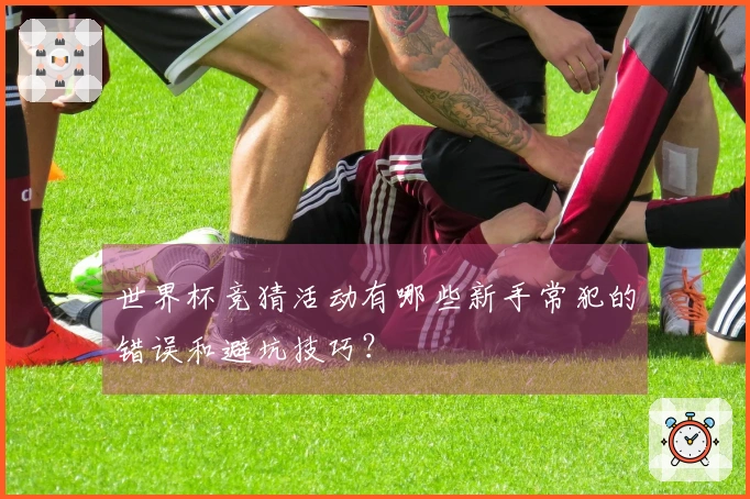世界杯竞猜活动有哪些新手常犯的错误和避坑技巧？