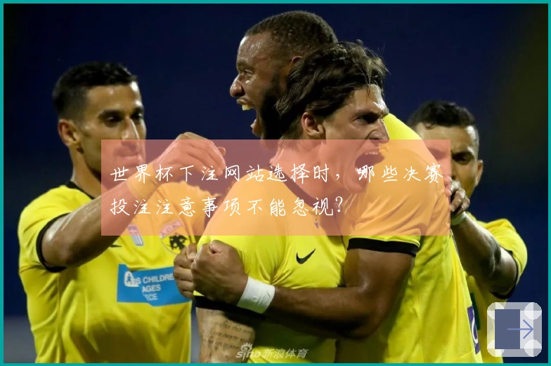 世界杯下注网站选择时，哪些决赛投注注意事项不能忽视？
