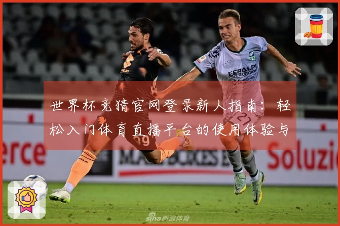 世界杯竞猜官网登录新人指南：轻松入门体育直播平台的使用体验与功能介绍