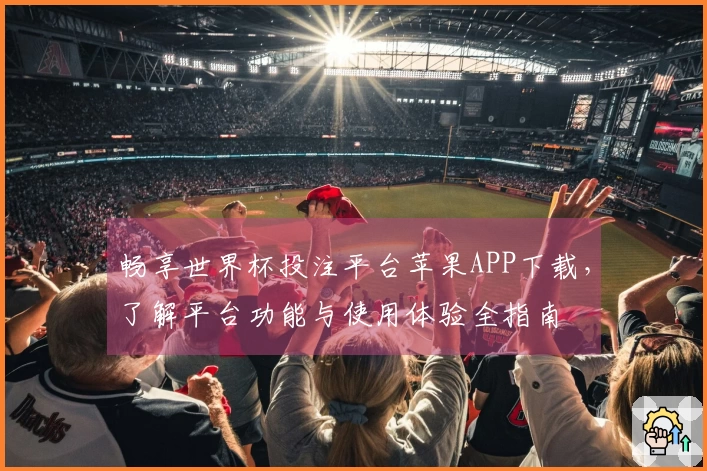 畅享世界杯投注平台苹果APP下载，了解平台功能与使用体验全指南