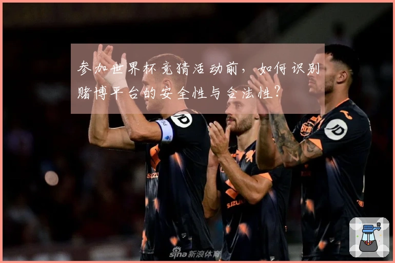 参加世界杯竞猜活动前，如何识别赌博平台的安全性与合法性？