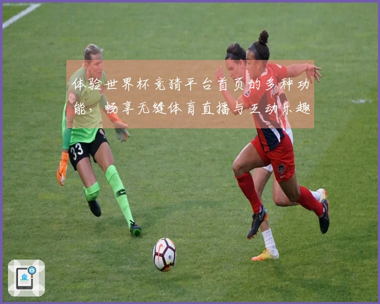 体验世界杯竞猜平台首页的多种功能，畅享无缝体育直播与互动乐趣