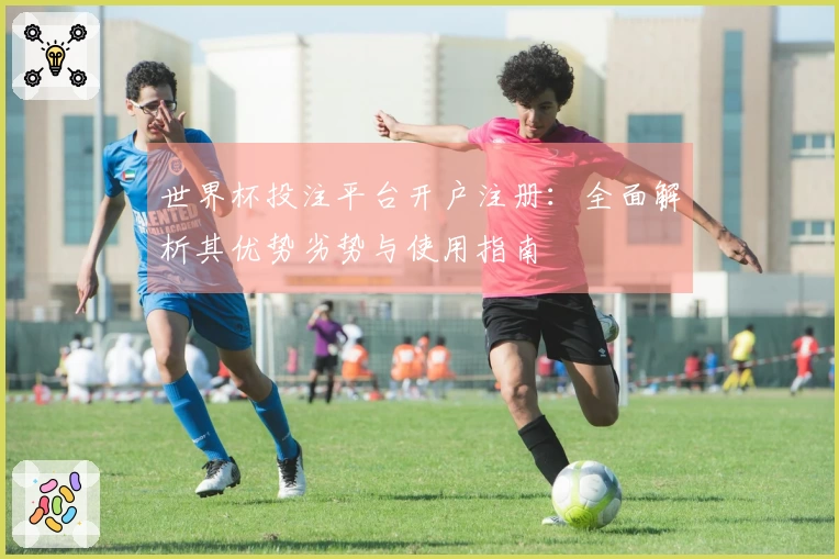 世界杯投注平台开户注册：全面解析其优势劣势与使用指南