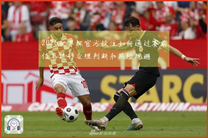 2026世界杯官方投注如何通过赛前信息进行合理判断和风险规避