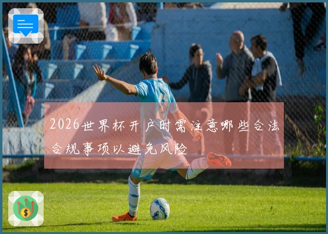 2026世界杯开户时需注意哪些合法合规事项以避免风险