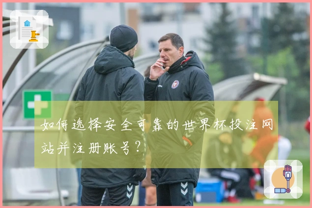 如何选择安全可靠的世界杯投注网站并注册账号？