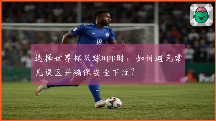 选择世界杯买球app时，如何避免常见误区并确保安全下注？