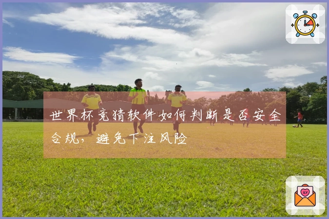 世界杯竞猜软件如何判断是否安全合规，避免下注风险