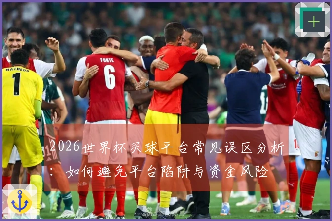 2026世界杯买球平台常见误区分析：如何避免平台陷阱与资金风险