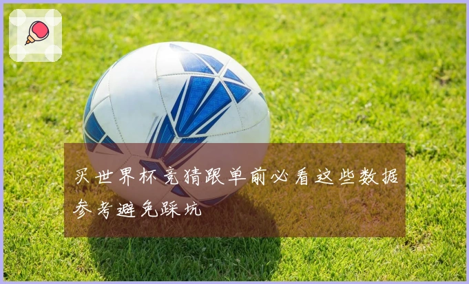 买世界杯竞猜跟单前必看这些数据参考避免踩坑