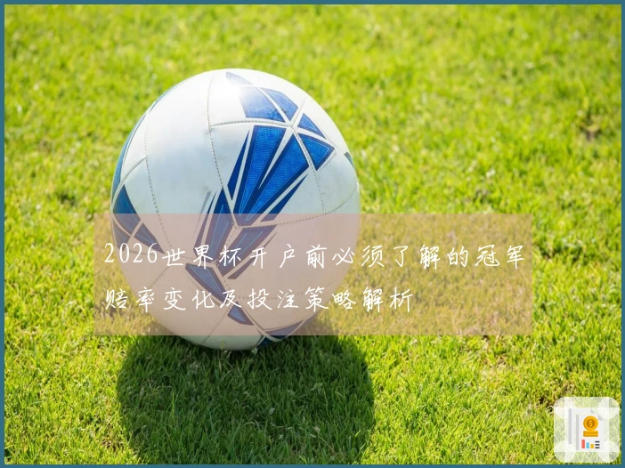 2026世界杯开户前必须了解的冠军赔率变化及投注策略解析