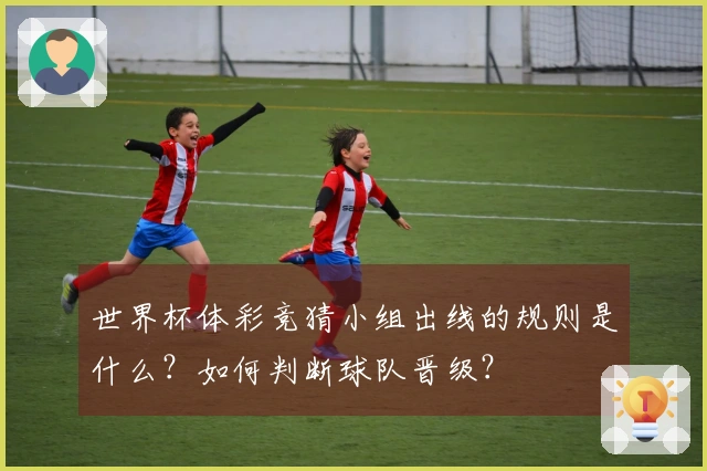 世界杯体彩竞猜小组出线的规则是什么？如何判断球队晋级？