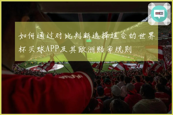 如何通过对比判断选择适合的世界杯买球APP及其欧洲赔率规则
